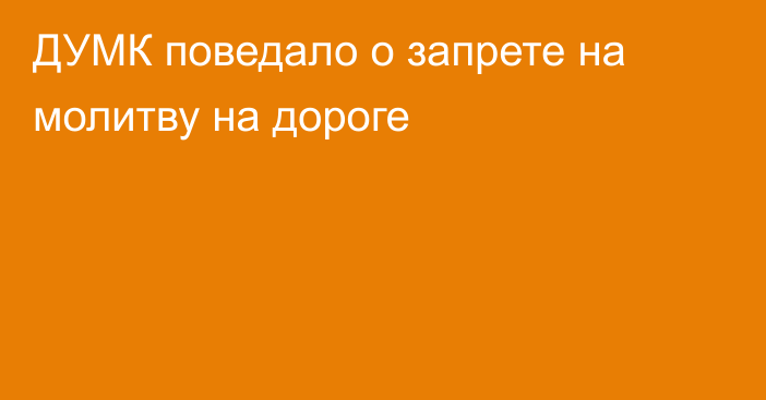 ДУМК поведало о запрете на молитву на дороге