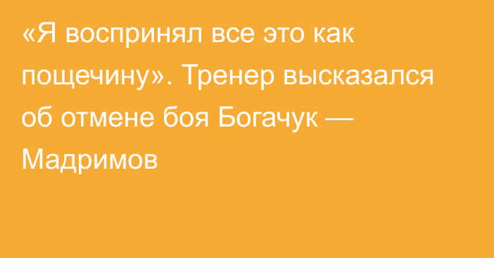 «Я воспринял все это как пощечину». Тренер высказался об отмене боя Богачук — Мадримов