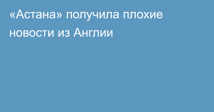 «Астана» получила плохие новости из Англии