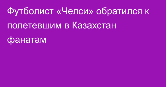 Футболист «Челси» обратился к полетевшим в Казахстан фанатам