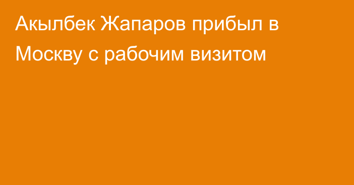 Акылбек Жапаров прибыл в Москву с рабочим визитом