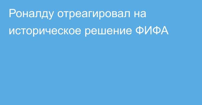 Роналду отреагировал на историческое решение ФИФА