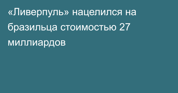 «Ливерпуль» нацелился на бразильца стоимостью 27 миллиардов