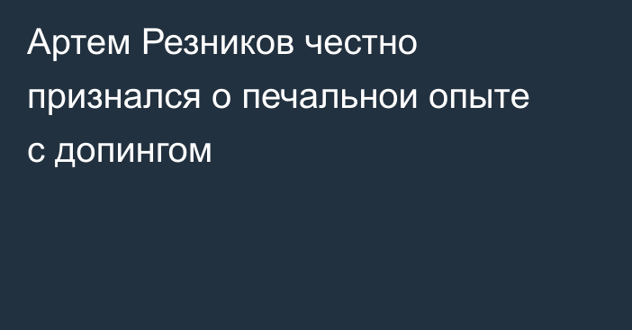 Артем Резников честно признался о печальнои опыте с допингом