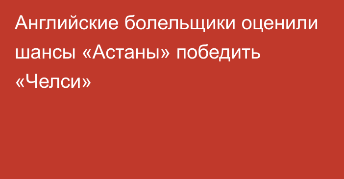 Английские болельщики оценили шансы «Астаны» победить «Челси»