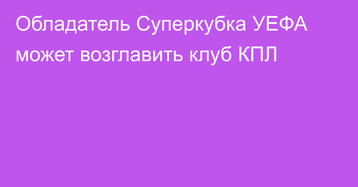 Обладатель Суперкубка УЕФА может возглавить клуб КПЛ