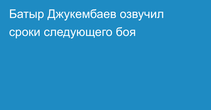 Батыр Джукембаев озвучил сроки следующего боя