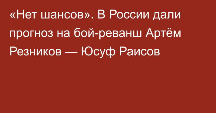 «Нет шансов». В России дали прогноз на бой-реванш Артём Резников — Юсуф Раисов