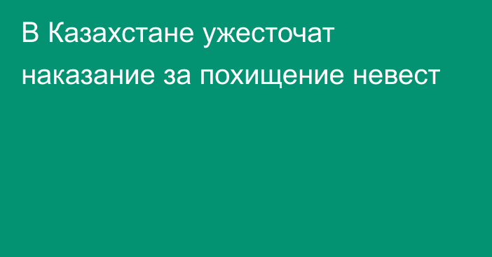 В Казахстане ужесточат наказание за похищение невест