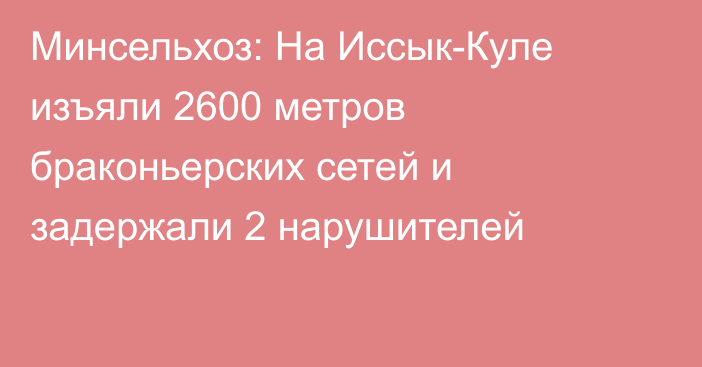 Минсельхоз: На Иссык-Куле изъяли 2600 метров браконьерских сетей и задержали 2 нарушителей