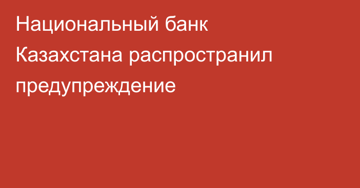 Национальный банк Казахстана распространил предупреждение