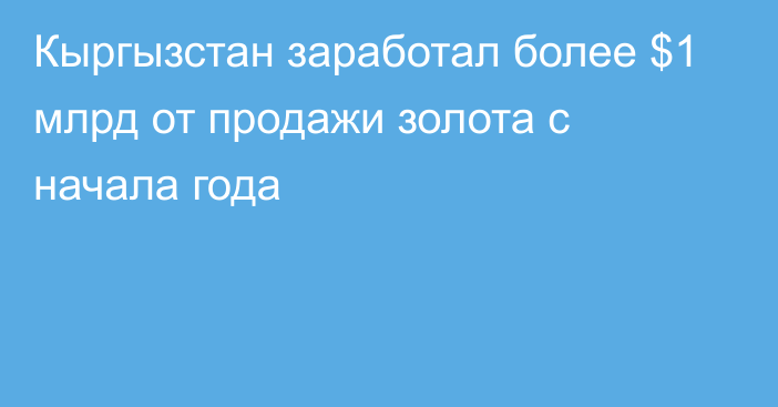 Кыргызстан заработал более $1 млрд от продажи золота с начала года