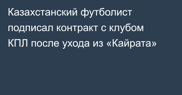 Казахстанский футболист подписал контракт с клубом КПЛ после ухода из «Кайрата»