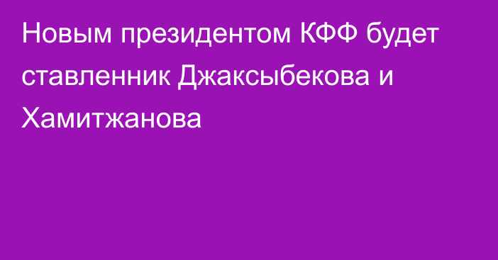 Новым президентом КФФ будет ставленник Джаксыбекова и Хамитжанова