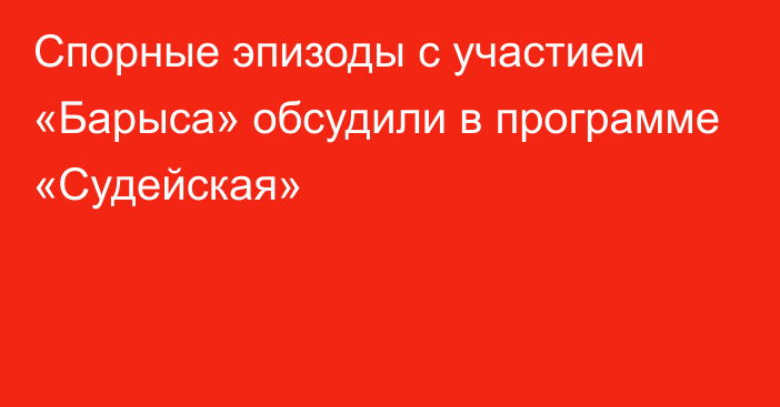 Спорные эпизоды с участием «Барыса» обсудили в программе «Судейская»