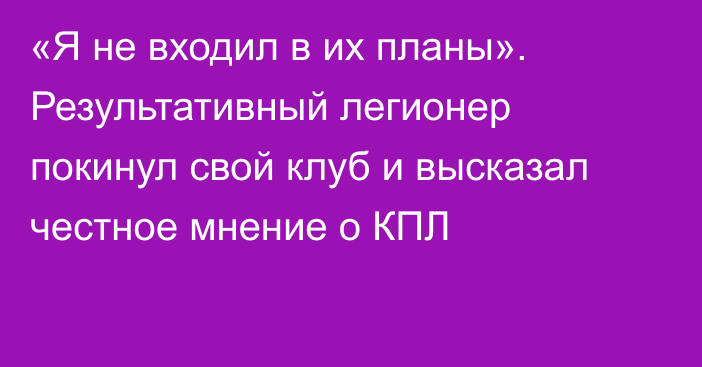 «Я не входил в их планы». Результативный легионер покинул свой клуб и высказал честное мнение о КПЛ