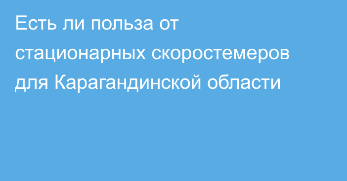 Есть ли польза от стационарных скоростемеров для Карагандинской области