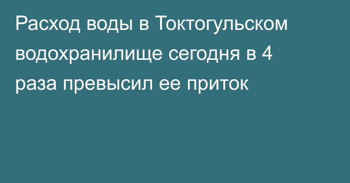 Расход воды в Токтогульском водохранилище сегодня в 4 раза превысил ее приток