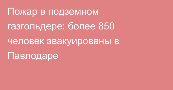 Пожар в подземном газгольдере: более 850 человек эвакуированы в Павлодаре