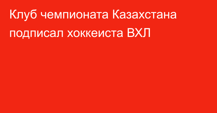 Клуб чемпионата Казахстана подписал хоккеиста ВХЛ