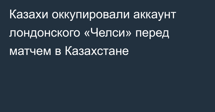 Казахи оккупировали аккаунт лондонского «Челси» перед матчем в Казахстане