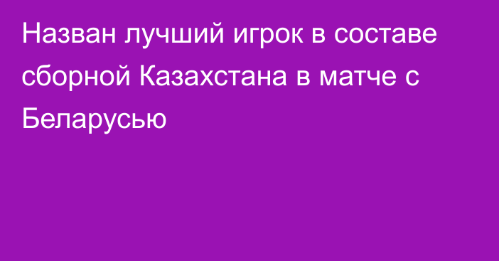 Назван лучший игрок в составе сборной Казахстана в матче с Беларусью