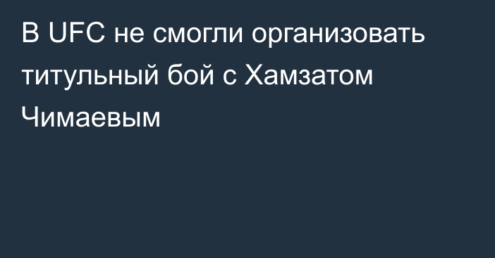 В UFC не смогли организовать титульный бой с Хамзатом Чимаевым