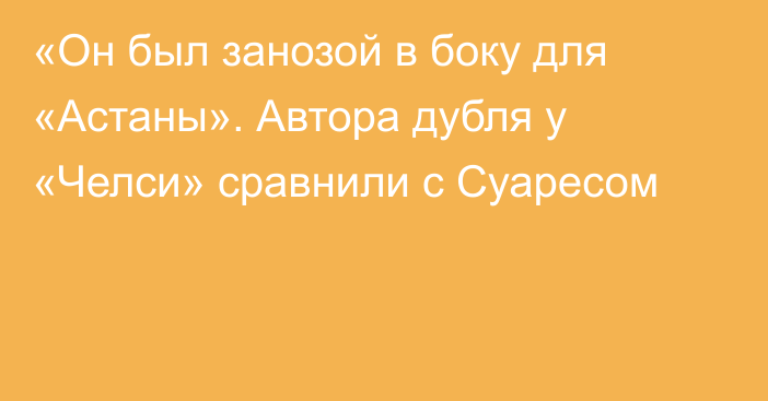 «Он был занозой в боку для «Астаны». Автора дубля у «Челси» сравнили с Суаресом