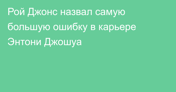 Рой Джонс назвал самую большую ошибку в карьере Энтони Джошуа