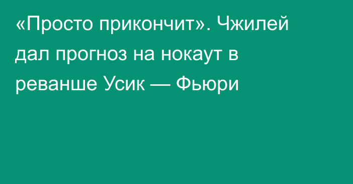 «Просто прикончит». Чжилей дал прогноз на нокаут в реванше Усик — Фьюри