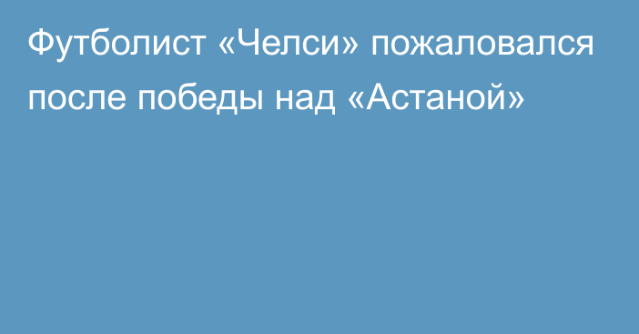 Футболист «Челси» пожаловался после победы над «Астаной»