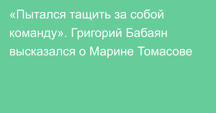 «Пытался тащить за собой команду». Григорий Бабаян высказался о Марине Томасове