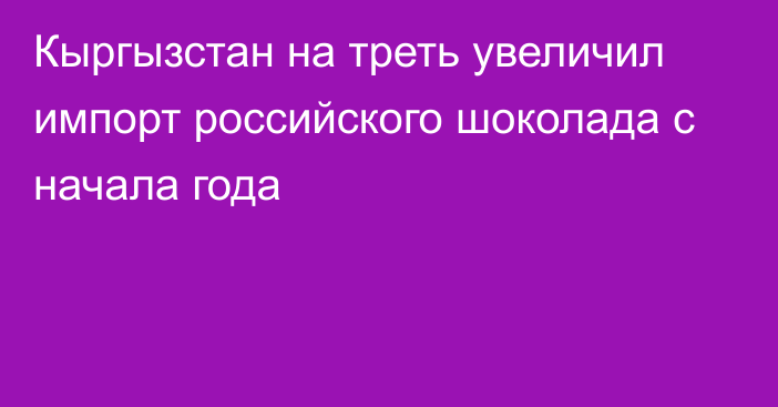 Кыргызстан на треть увеличил импорт российского шоколада с начала года