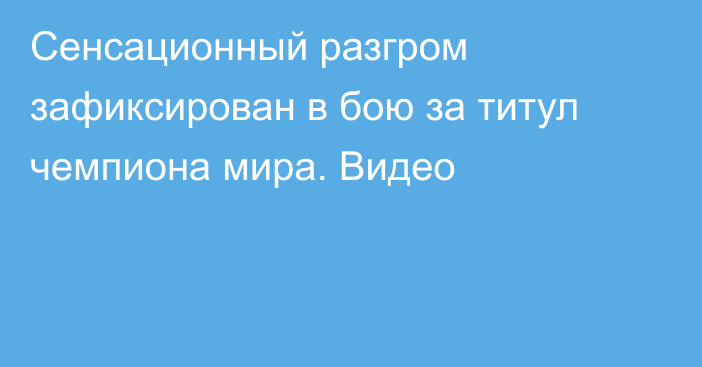 Сенсационный разгром зафиксирован в бою за титул чемпиона мира. Видео