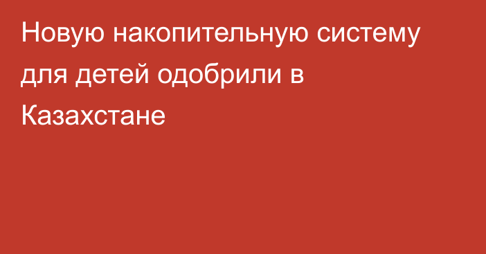 Новую накопительную систему для детей одобрили в Казахстане