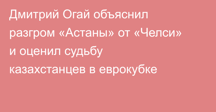 Дмитрий Огай объяснил разгром «Астаны» от «Челси» и оценил судьбу казахстанцев в еврокубке