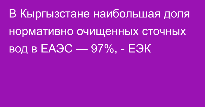 В Кыргызстане наибольшая доля нормативно очищенных сточных вод в ЕАЭС — 97%, - ЕЭК