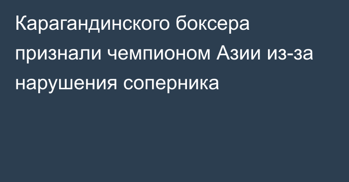 Карагандинского боксера признали чемпионом Азии из-за нарушения соперника