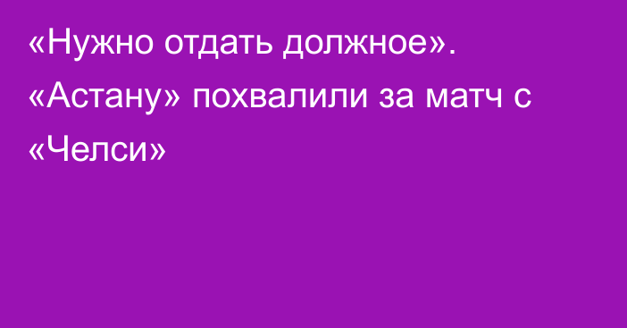 «Нужно отдать должное». «Астану» похвалили за матч с «Челси»