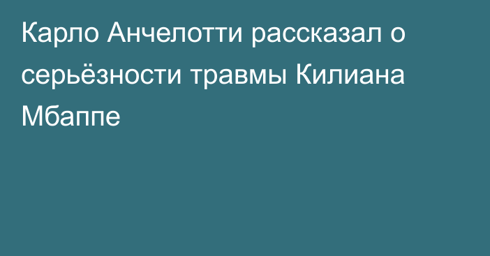 Карло Анчелотти рассказал о серьёзности травмы Килиана Мбаппе