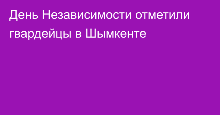 День Независимости отметили гвардейцы в Шымкенте