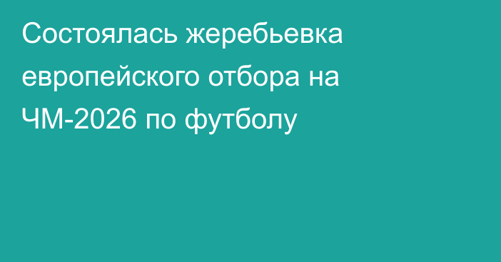 Состоялась жеребьевка европейского отбора на ЧМ-2026 по футболу