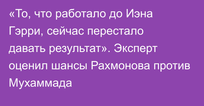 «То, что работало до Иэна Гэрри, сейчас перестало давать результат». Эксперт оценил шансы Рахмонова против Мухаммада