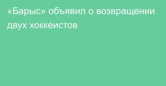 «Барыс» объявил о возвращении двух хоккеистов