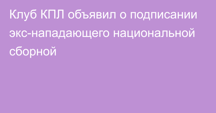 Клуб КПЛ объявил о подписании экс-нападающего национальной сборной