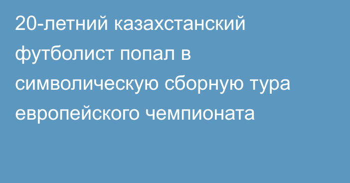 20-летний казахстанский футболист попал в символическую сборную тура европейского чемпионата