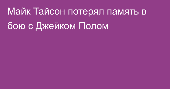 Майк Тайсон потерял память в бою с Джейком Полом