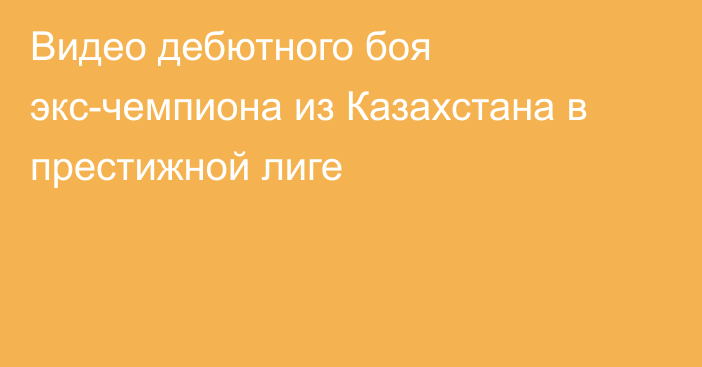 Видео дебютного боя экс-чемпиона из Казахстана в престижной лиге