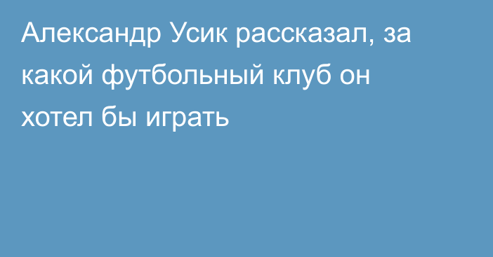 Александр Усик рассказал, за какой футбольный клуб он хотел бы играть