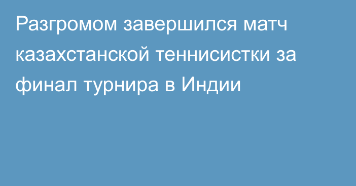 Разгромом завершился матч казахстанской теннисистки за финал турнира в Индии